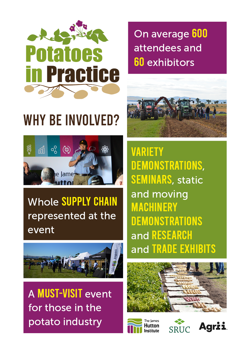 Fact boxes: on average 600 attendees and 60 exhibitors. Variety demonstrations, seminars, static and moving machinery demonstrations and research and trade exhibits. Whole supply chain represented at the event. A must visit event for those in the potato industry. Photos of potatoes in fields, photos of trade stand exhibitors, photo of moving machinery demonstration